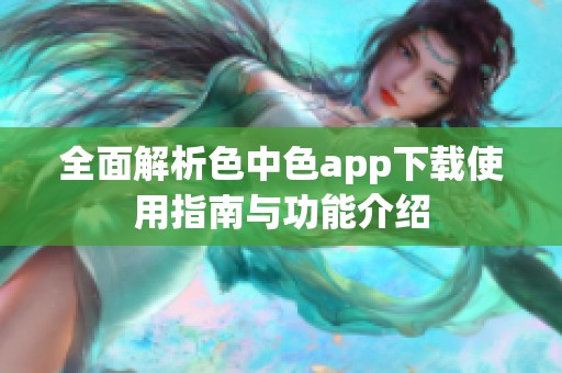 全面解析色中色app下载使用指南与功能介绍