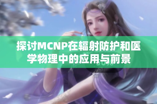 探讨MCNP在辐射防护和医学物理中的应用与前景