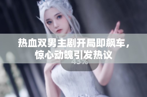 热血双男主剧开局即飙车，惊心动魄引发热议
