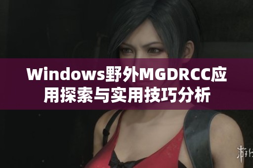 Windows野外MGDRCC应用探索与实用技巧分析