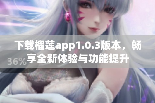 下载榴莲app1.0.3版本，畅享全新体验与功能提升