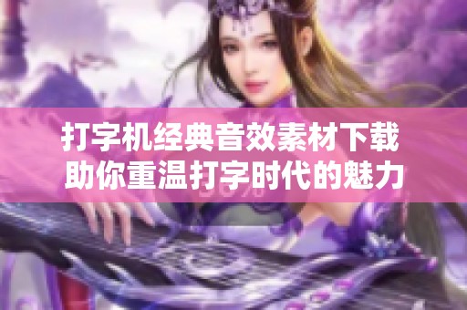 打字机经典音效素材下载 助你重温打字时代的魅力