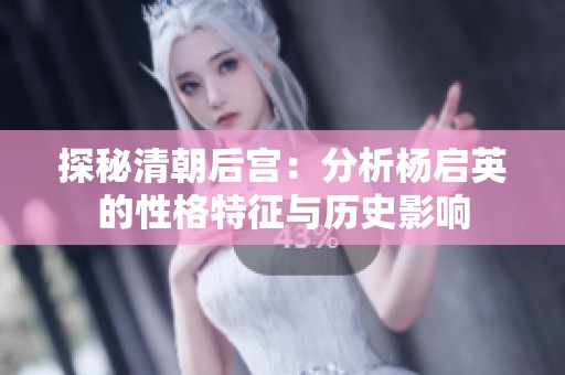 探秘清朝后宫：分析杨启英的性格特征与历史影响