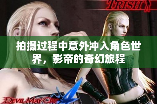 拍摄过程中意外冲入角色世界，影帝的奇幻旅程
