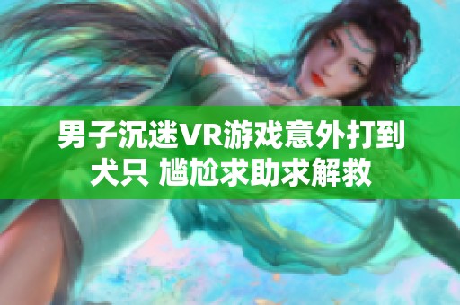 男子沉迷VR游戏意外打到犬只 尴尬求助求解救