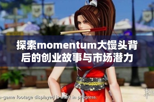 探索momentum大馒头背后的创业故事与市场潜力
