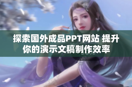 探索国外成品PPT网站 提升你的演示文稿制作效率