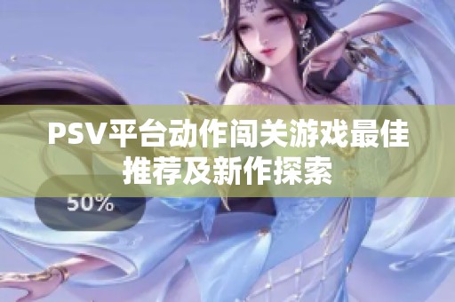 PSV平台动作闯关游戏最佳推荐及新作探索