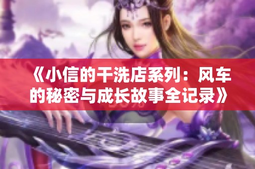 《小信的干洗店系列：风车的秘密与成长故事全记录》