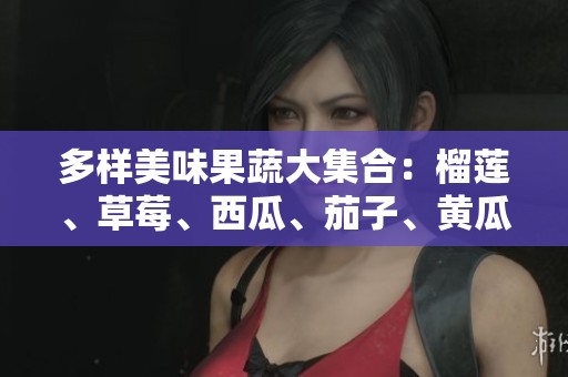 多样美味果蔬大集合：榴莲、草莓、西瓜、茄子、黄瓜的狂欢之旅