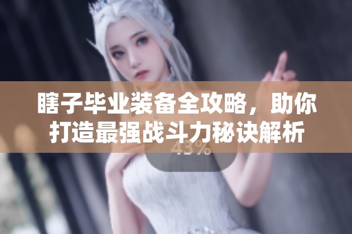瞎子毕业装备全攻略，助你打造最强战斗力秘诀解析
