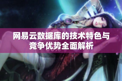 网易云数据库的技术特色与竞争优势全面解析