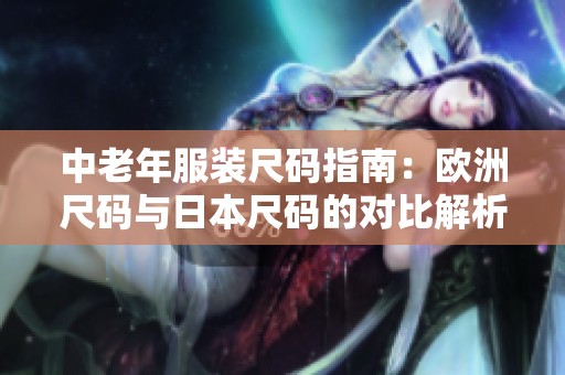 中老年服装尺码指南：欧洲尺码与日本尺码的对比解析