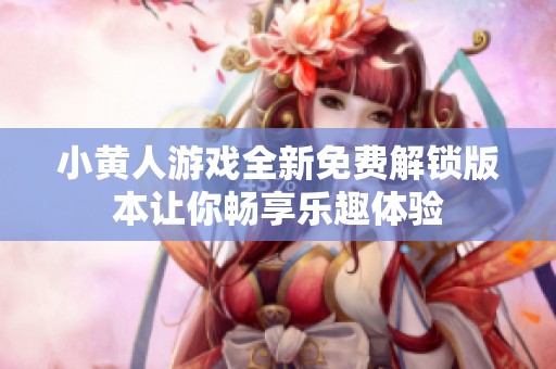 小黄人游戏全新免费解锁版本让你畅享乐趣体验