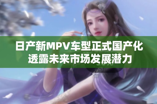 日产新MPV车型正式国产化 透露未来市场发展潜力