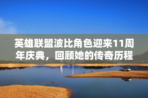 英雄联盟波比角色迎来11周年庆典，回顾她的传奇历程