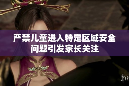 严禁儿童进入特定区域安全问题引发家长关注