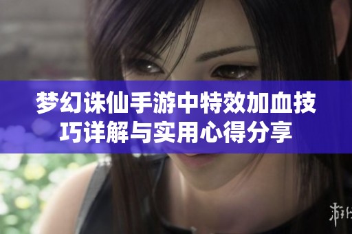 梦幻诛仙手游中特效加血技巧详解与实用心得分享