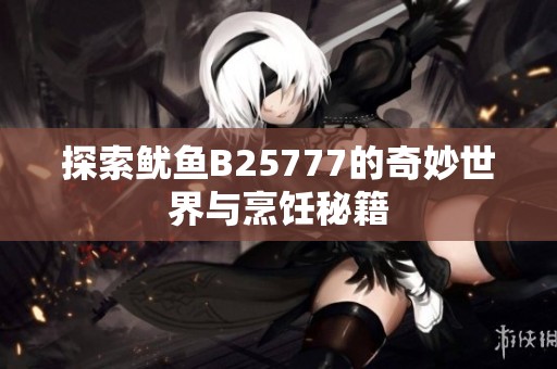 探索鱿鱼B25777的奇妙世界与烹饪秘籍