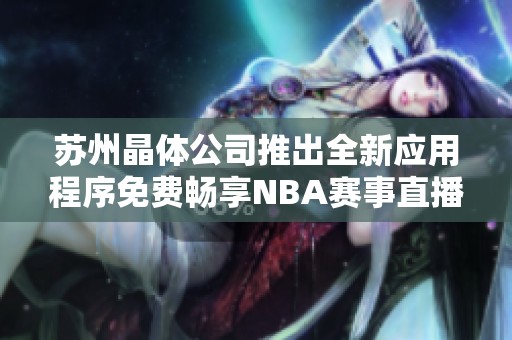 苏州晶体公司推出全新应用程序免费畅享NBA赛事直播