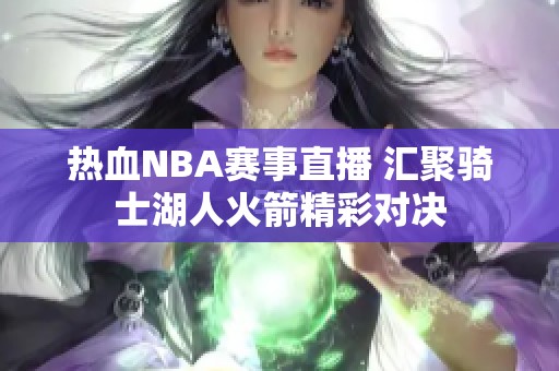 热血NBA赛事直播 汇聚骑士湖人火箭精彩对决
