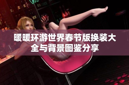 暖暖环游世界春节版换装大全与背景图鉴分享