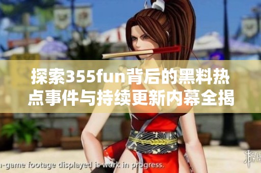 探索355fun背后的黑料热点事件与持续更新内幕全揭秘