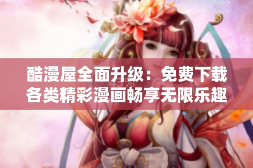 酷漫屋全面升级：免费下载各类精彩漫画畅享无限乐趣