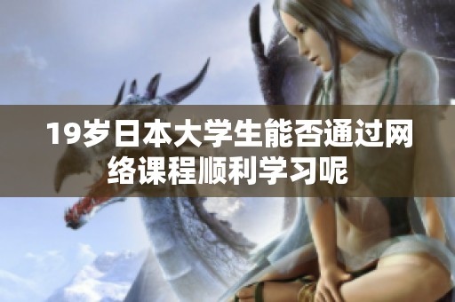 19岁日本大学生能否通过网络课程顺利学习呢