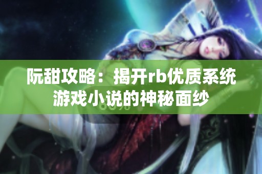 阮甜攻略：揭开rb优质系统游戏小说的神秘面纱