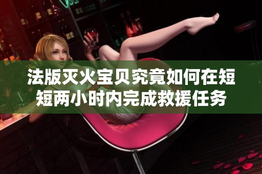 法版灭火宝贝究竟如何在短短两小时内完成救援任务