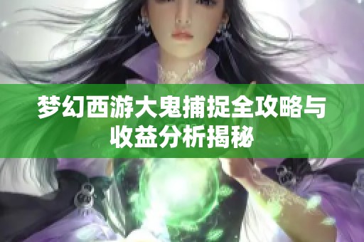 梦幻西游大鬼捕捉全攻略与收益分析揭秘