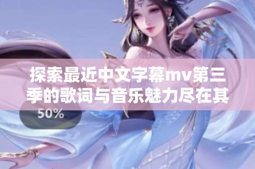 探索最近中文字幕mv第三季的歌词与音乐魅力尽在其中