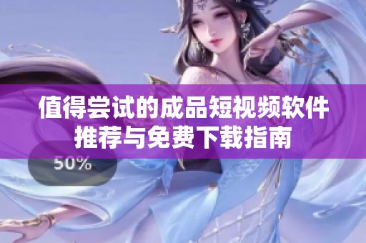 值得尝试的成品短视频软件推荐与免费下载指南