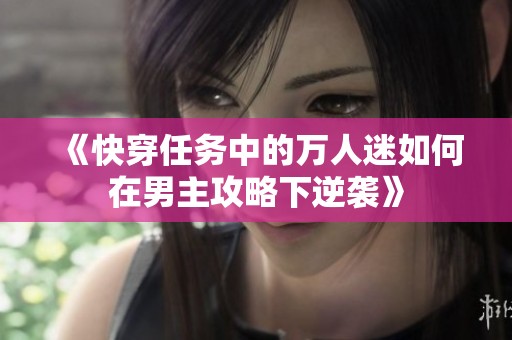 《快穿任务中的万人迷如何在男主攻略下逆袭》