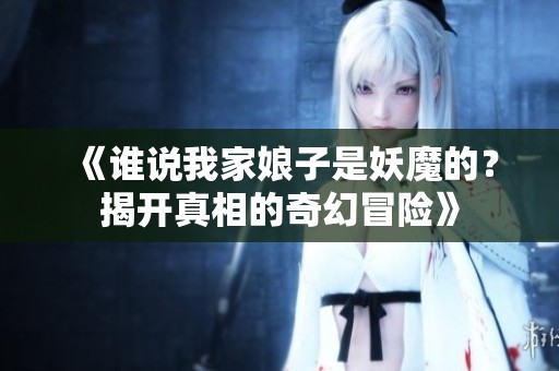 《谁说我家娘子是妖魔的？揭开真相的奇幻冒险》