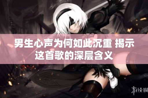 男生心声为何如此沉重 揭示这首歌的深层含义