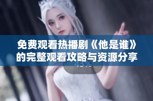 免费观看热播剧《他是谁》的完整观看攻略与资源分享