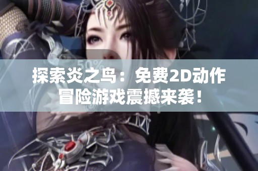 探索炎之鸟：免费2D动作冒险游戏震撼来袭！