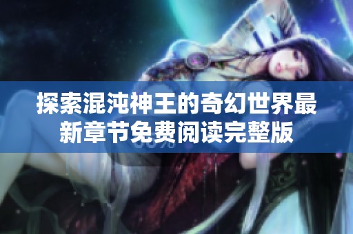 探索混沌神王的奇幻世界最新章节免费阅读完整版