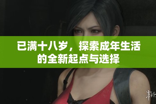 已满十八岁，探索成年生活的全新起点与选择