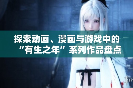 探索动画、漫画与游戏中的“有生之年”系列作品盘点