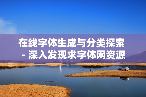 在线字体生成与分类探索 - 深入发现求字体网资源