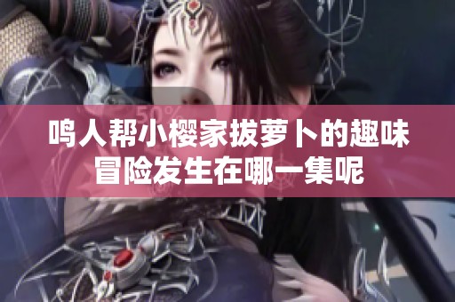 鸣人帮小樱家拔萝卜的趣味冒险发生在哪一集呢