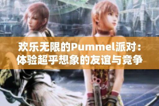 欢乐无限的Pummel派对：体验超乎想象的友谊与竞争