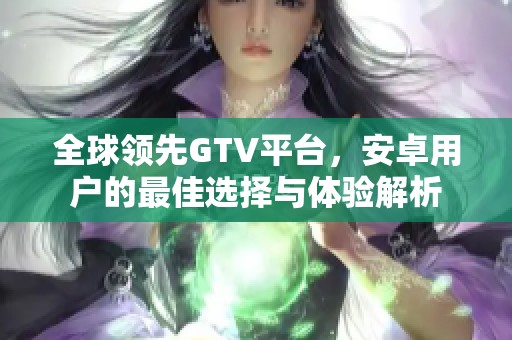 全球领先GTV平台，安卓用户的最佳选择与体验解析