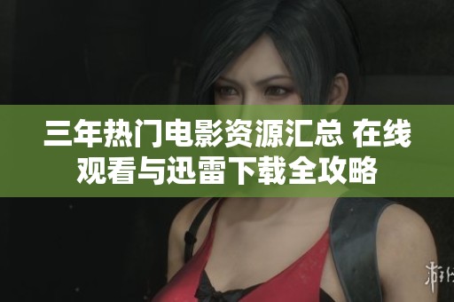 三年热门电影资源汇总 在线观看与迅雷下载全攻略