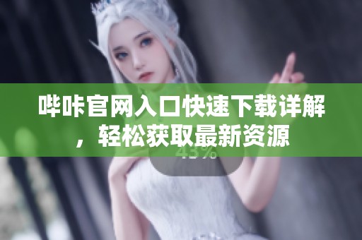哔咔官网入口快速下载详解，轻松获取最新资源