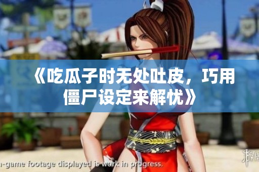 《吃瓜子时无处吐皮，巧用僵尸设定来解忧》