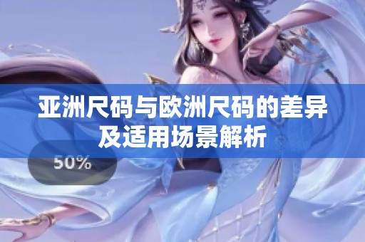 亚洲尺码与欧洲尺码的差异及适用场景解析